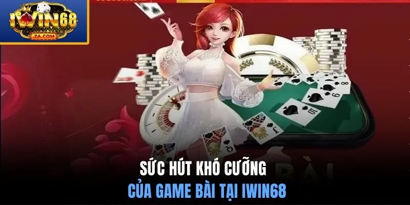 Sức hút khó cưỡng của game bài tại IWIN68