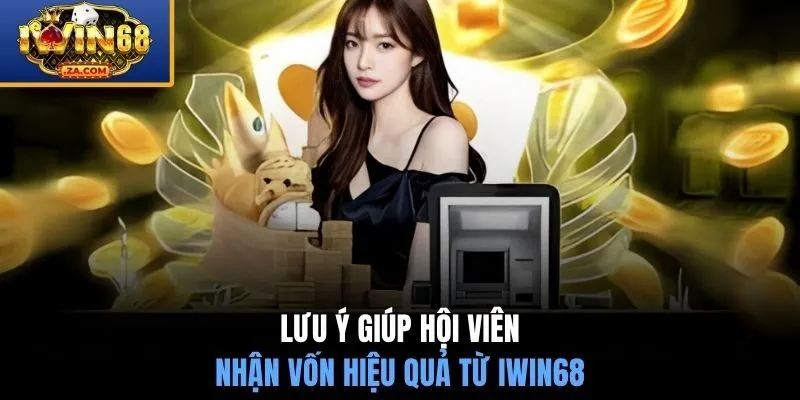 Lưu ý giúp hội viên nhận vốn hiệu quả từ IWIN68