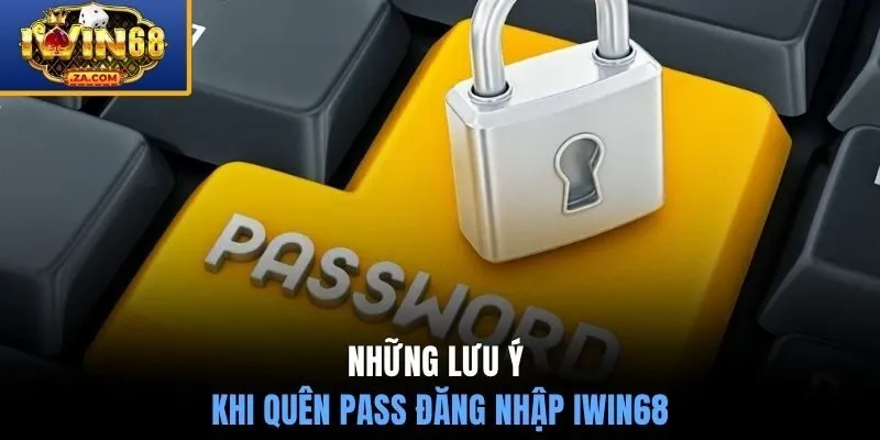 Những lưu ý khi quên pass đăng nhập IWIN68